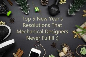 Top 5 New Year’s Resolutions That Mechanical Designers Never Fulfill